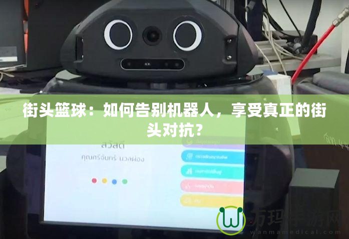 街頭籃球：如何告別機器人，享受真正的街頭對抗？