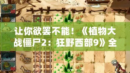 讓你欲罷不能！《植物大戰僵尸2：狂野西部9》全攻略，輕松戰勝僵尸大軍！