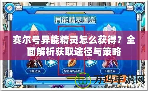 賽爾號(hào)異能精靈怎么獲得？全面解析獲取途徑與策略