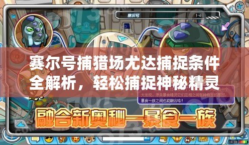 賽爾號捕獵場尤達捕捉條件全解析，輕松捕捉神秘精靈！