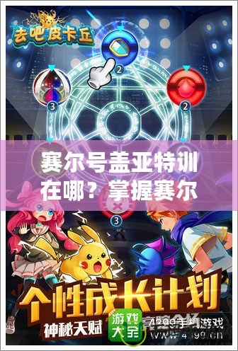 賽爾號蓋亞特訓在哪？掌握賽爾號最強訓練秘籍，帶你快速提升戰(zhàn)力！