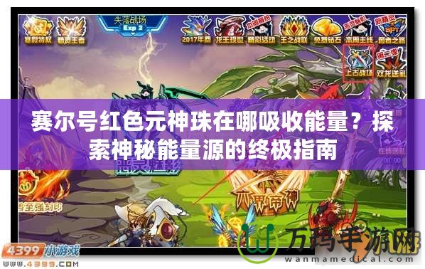 賽爾號紅色元神珠在哪吸收能量？探索神秘能量源的終極指南