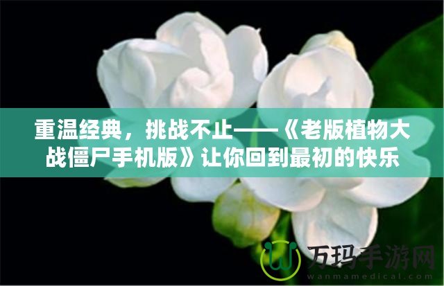 重溫經典，挑戰不止——《老版植物大戰僵尸手機版》讓你回到最初的快樂