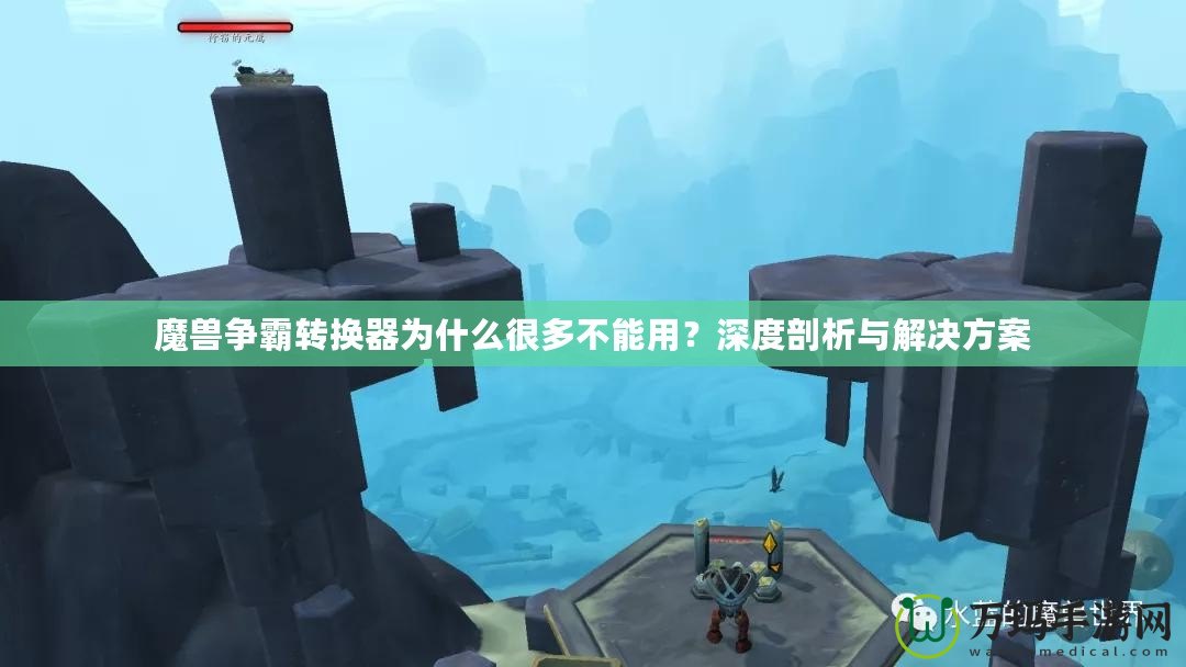 魔獸爭霸轉換器為什么很多不能用？深度剖析與解決方案