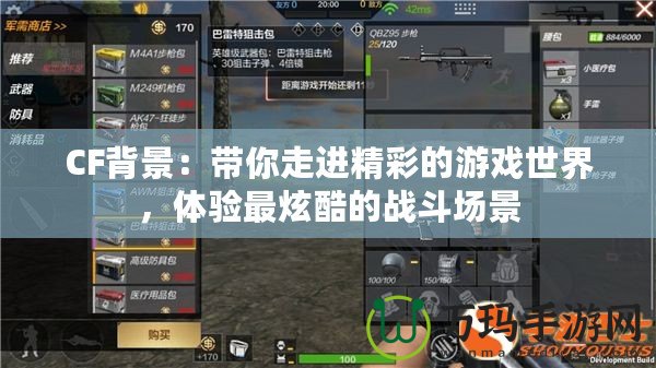 CF背景：帶你走進精彩的游戲世界，體驗最炫酷的戰(zhàn)斗場景