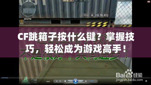 CF跳箱子按什么鍵？掌握技巧，輕松成為游戲高手！