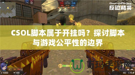 CSOL腳本屬于開掛嗎？探討腳本與游戲公平性的邊界