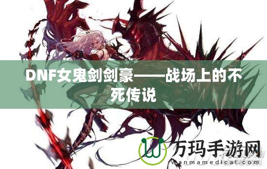DNF女鬼劍劍豪——戰(zhàn)場(chǎng)上的不死傳說(shuō)