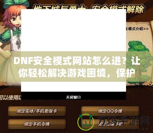 DNF安全模式網(wǎng)站怎么進(jìn)？讓你輕松解決游戲困境，保護(hù)賬號(hào)安全！