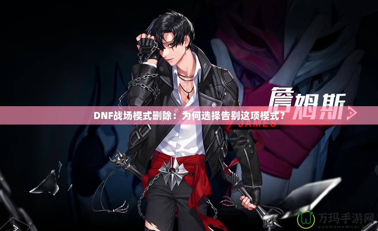 DNF戰(zhàn)場(chǎng)模式刪除：為何選擇告別這項(xiàng)模式？