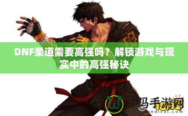 DNF柔道需要高強嗎？解鎖游戲與現實中的高強秘訣
