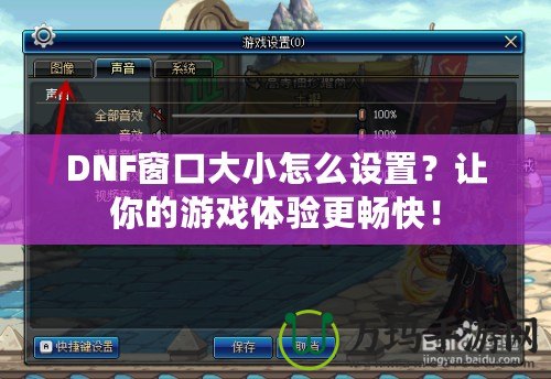 DNF窗口大小怎么設置？讓你的游戲體驗更暢快！