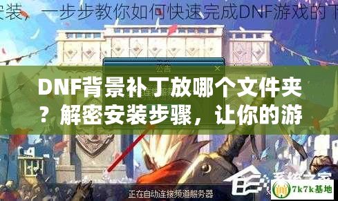 DNF背景補丁放哪個文件夾？解密安裝步驟，讓你的游戲更炫酷！