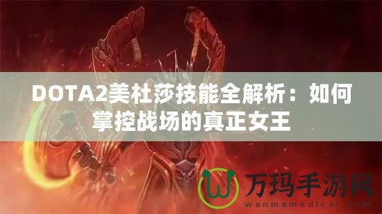 DOTA2美杜莎技能全解析：如何掌控戰場的真正女王