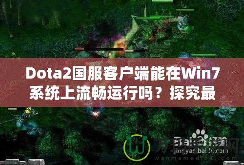 Dota2國服客戶端能在Win7系統上流暢運行嗎？探究最佳游戲體驗