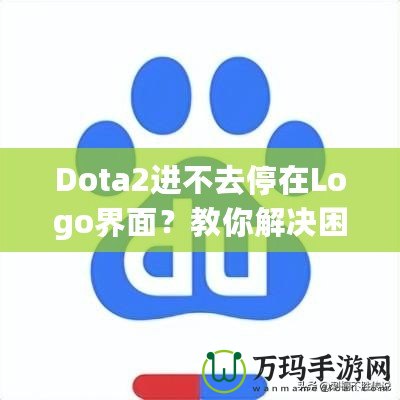 Dota2進不去停在Logo界面？教你解決困擾的全攻略！