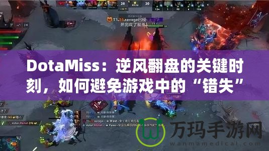 DotaMiss：逆風翻盤的關鍵時刻，如何避免游戲中的“錯失”？