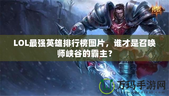 LOL最強英雄排行榜圖片，誰才是召喚師峽谷的霸主？