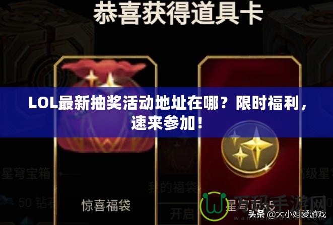 LOL最新抽獎活動地址在哪？限時福利，速來參加！