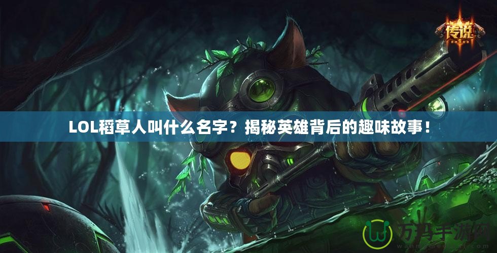 LOL稻草人叫什么名字？揭秘英雄背后的趣味故事！