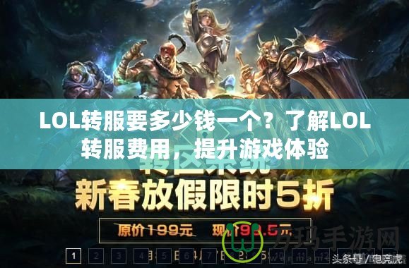 LOL轉服要多少錢一個？了解LOL轉服費用，提升游戲體驗