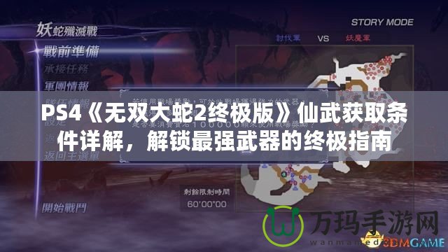 PS4《無(wú)雙大蛇2終極版》仙武獲取條件詳解，解鎖最強(qiáng)武器的終極指南