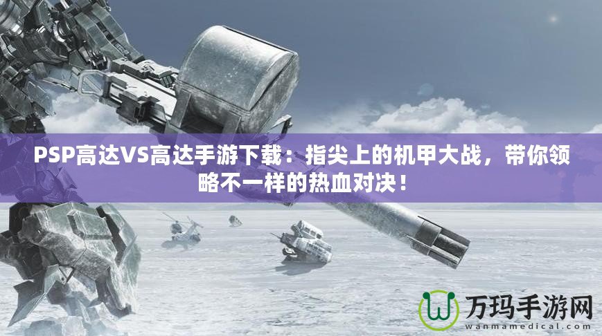 PSP高達VS高達手游下載：指尖上的機甲大戰，帶你領略不一樣的熱血對決！