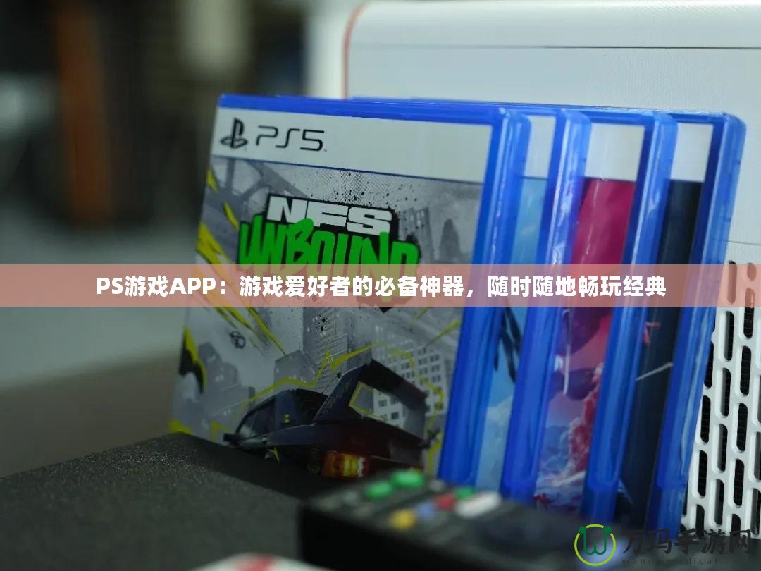 PS游戲APP：游戲愛好者的必備神器，隨時隨地暢玩經(jīng)典