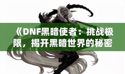 《DNF黑暗使者：挑戰極限，揭開黑暗世界的秘密》
