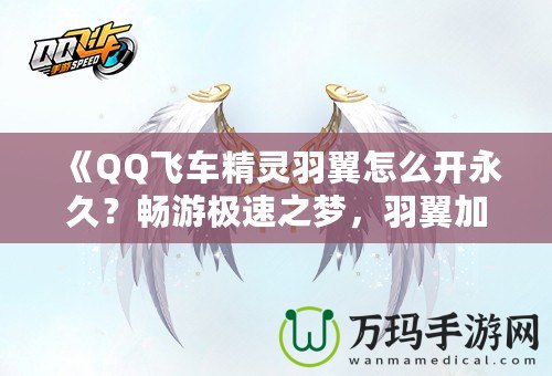 《QQ飛車精靈羽翼怎么開永久？暢游極速之夢，羽翼加持助你飛得更遠》