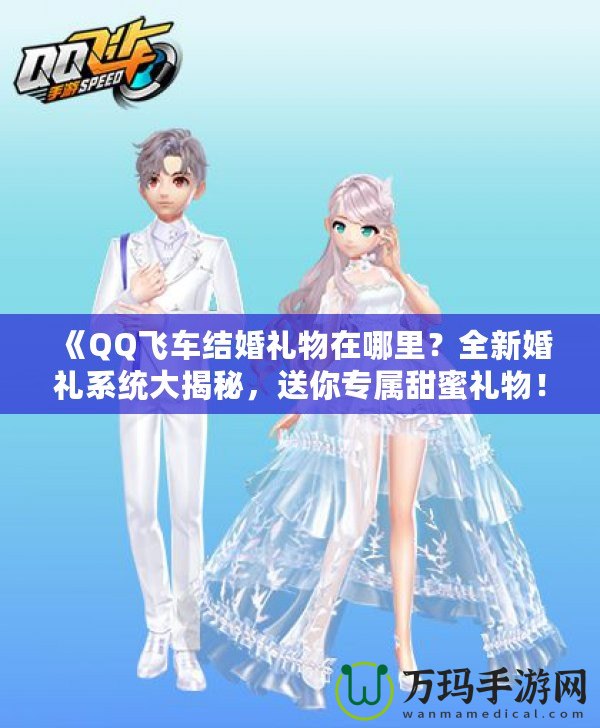 《QQ飛車(chē)結(jié)婚禮物在哪里？全新婚禮系統(tǒng)大揭秘，送你專(zhuān)屬甜蜜禮物！》