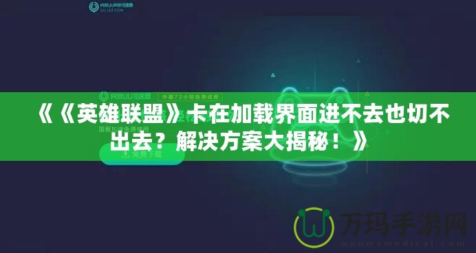 《《英雄聯(lián)盟》卡在加載界面進不去也切不出去？解決方案大揭秘！》