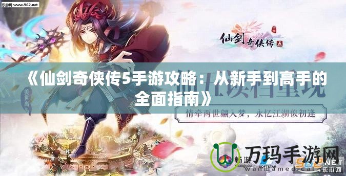 《仙劍奇俠傳5手游攻略：從新手到高手的全面指南》