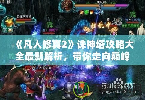 《凡人修真2》誅神塔攻略大全最新解析，帶你走向巔峰！