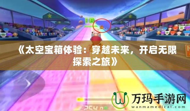 《太空寶箱體驗(yàn)：穿越未來(lái)，開(kāi)啟無(wú)限探索之旅》