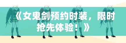 《女鬼劍預約時裝，限時搶先體驗！》