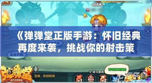《彈彈堂正版手游：懷舊經(jīng)典再度來(lái)襲，挑戰(zhàn)你的射擊策略極限》