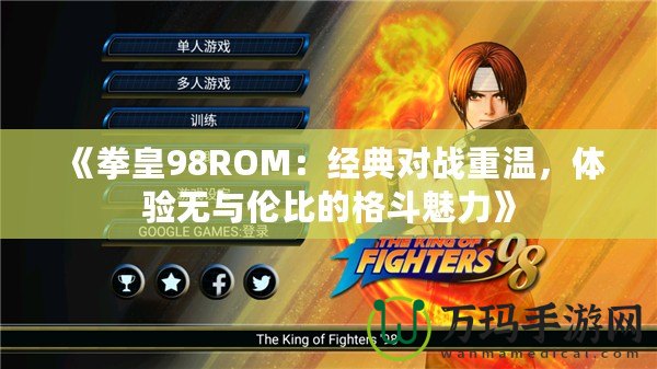 《拳皇98ROM：經典對戰重溫，體驗無與倫比的格斗魅力》