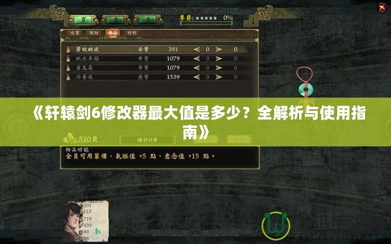 《軒轅劍6修改器最大值是多少？全解析與使用指南》