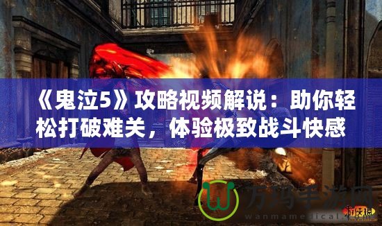 《鬼泣5》攻略視頻解說：助你輕松打破難關，體驗極致戰斗快感