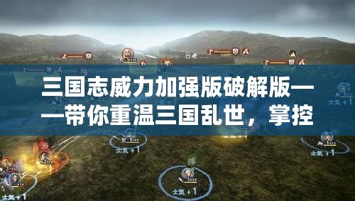 三國志威力加強版破解版——帶你重溫三國亂世，掌控自己的帝國！