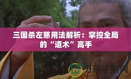 三國殺左慈用法解析：掌控全局的“道術”高手