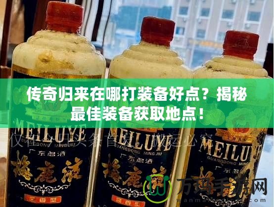 傳奇歸來在哪打裝備好點？揭秘最佳裝備獲取地點！