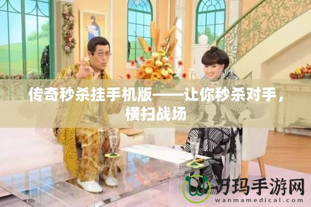 傳奇秒殺掛手機版——讓你秒殺對手，橫掃戰場
