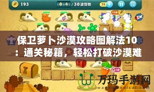 保衛(wèi)蘿卜沙漠攻略圖解法10：通關(guān)秘籍，輕松打破沙漠難關(guān)