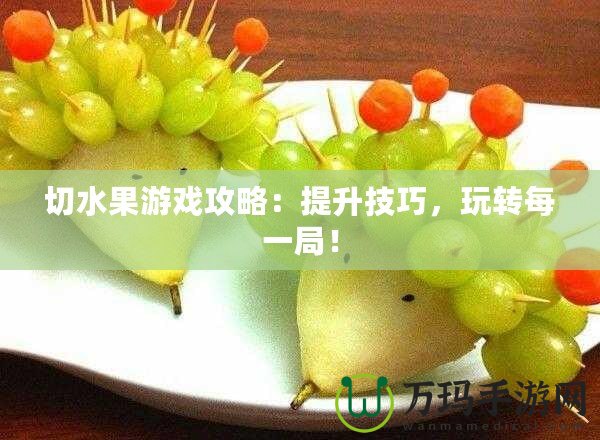 切水果游戲攻略：提升技巧，玩轉(zhuǎn)每一局！