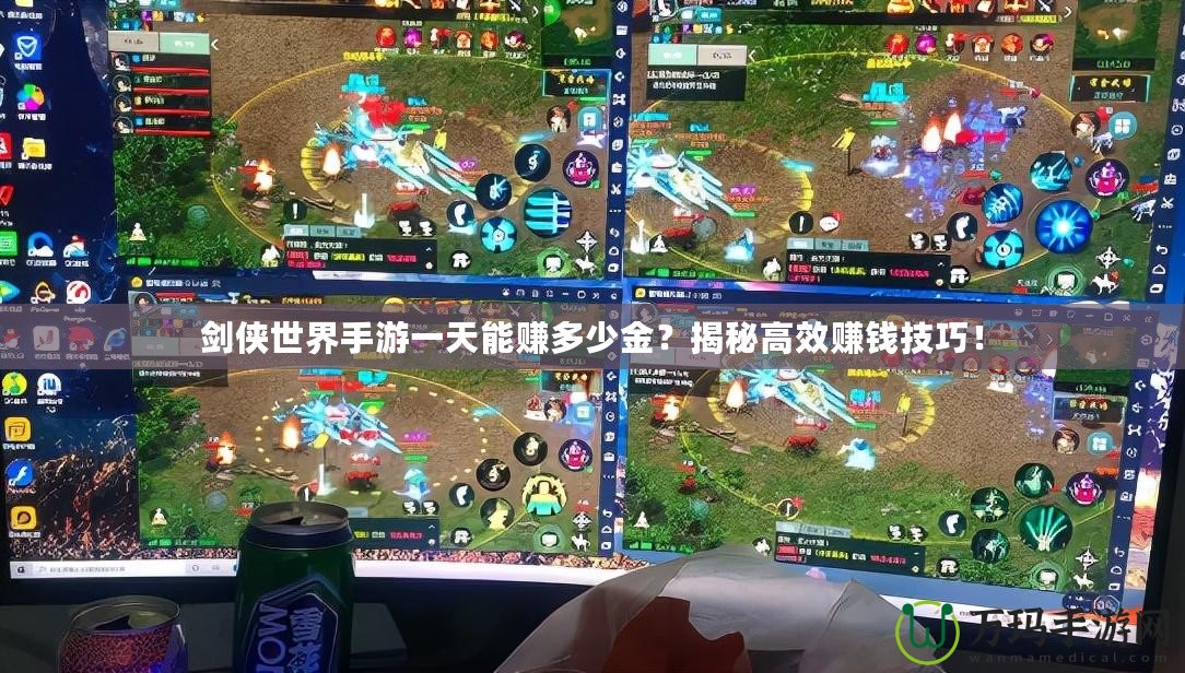 劍俠世界手游一天能賺多少金？揭秘高效賺錢技巧！