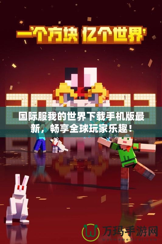 國際服我的世界下載手機版最新，暢享全球玩家樂趣！