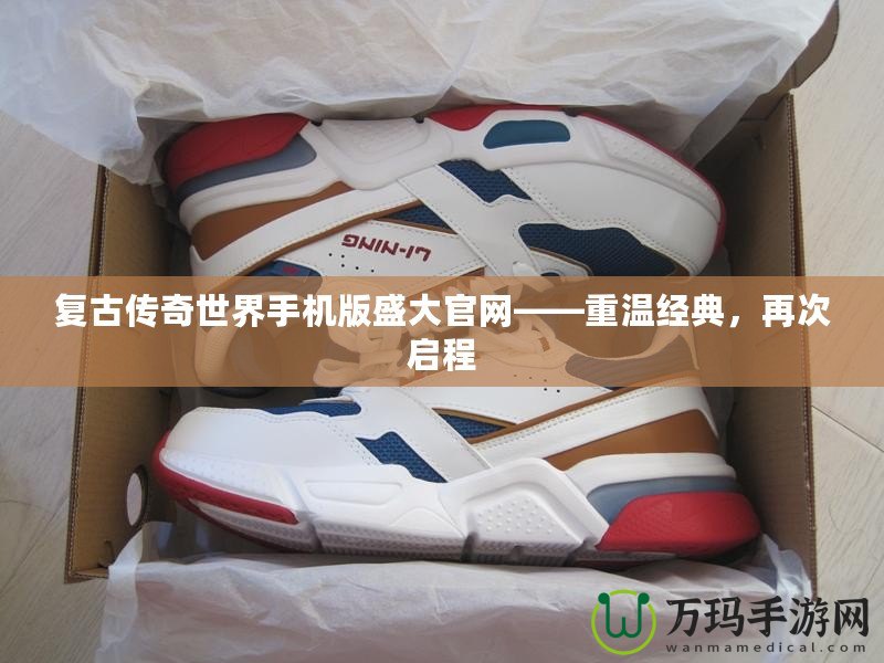 復古傳奇世界手機版盛大官網——重溫經典，再次啟程