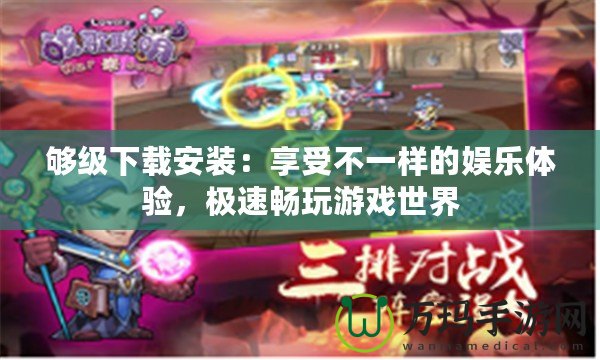 夠級下載安裝：享受不一樣的娛樂體驗，極速暢玩游戲世界